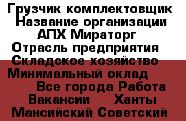 Грузчик-комплектовщик › Название организации ­ АПХ Мираторг › Отрасль предприятия ­ Складское хозяйство › Минимальный оклад ­ 25 000 - Все города Работа » Вакансии   . Ханты-Мансийский,Советский г.